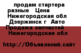 продам стартера разные › Цена ­ 4 000 - Нижегородская обл., Дзержинск г. Авто » Продажа запчастей   . Нижегородская обл.